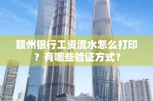 赣州银行工资流水怎么打印?有哪些验证方式?