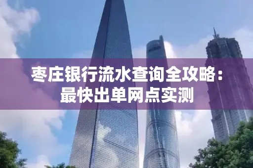 枣庄银行流水查询全攻略:最快出单网点实测